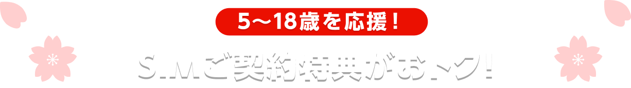 5〜18歳を応援！ SIMご契約特典がおトク！